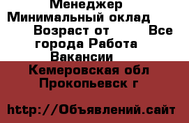 Менеджер › Минимальный оклад ­ 8 000 › Возраст от ­ 18 - Все города Работа » Вакансии   . Кемеровская обл.,Прокопьевск г.